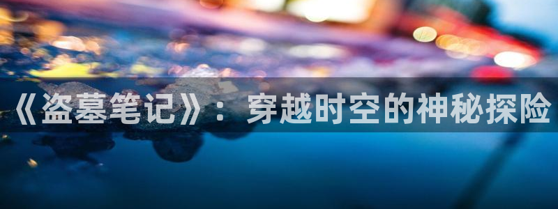 58动漫之家：《盗墓笔记》：穿越时空的神秘探险