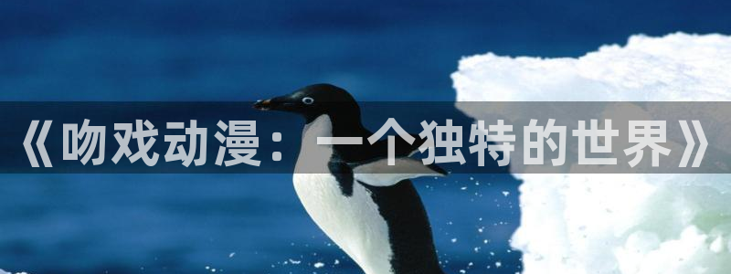 58动漫：《吻戏动漫：一个独特的世界》