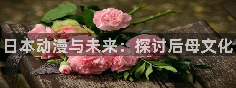 58动漫在线播放：日本动漫与未来：探讨后母文化