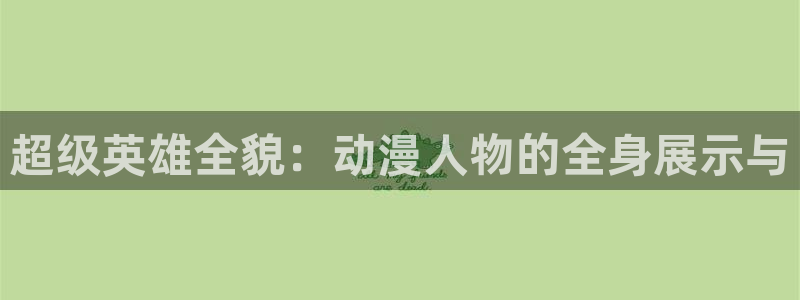 58动漫网站好看的动漫：超级英雄全貌：动漫人物的全身展示与